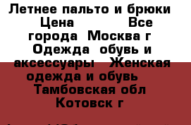 Летнее пальто и брюки  › Цена ­ 1 000 - Все города, Москва г. Одежда, обувь и аксессуары » Женская одежда и обувь   . Тамбовская обл.,Котовск г.